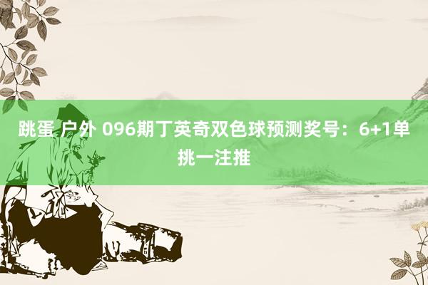 跳蛋 户外 096期丁英奇双色球预测奖号：6+1单挑一注推