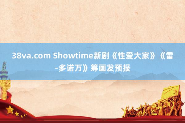 38va.com Showtime新剧《性爱大家》《雷-多诺万》筹画发预报