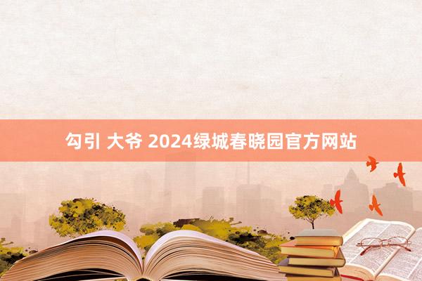 勾引 大爷 2024绿城春晓园官方网站